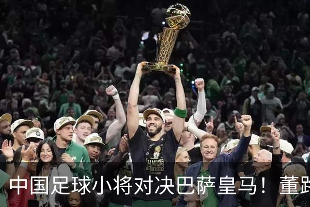 中国足球小将对决巴萨皇马！董路悬赏：全胜每人奖1万外援奖100欧