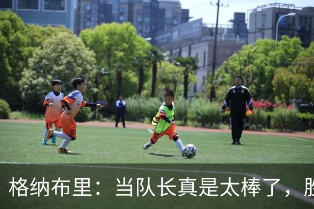 格纳布里：当队长真是太棒了，胜利让这一天像过年！