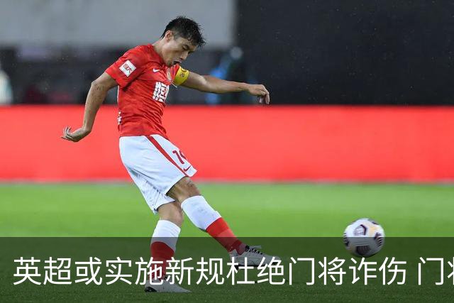 英超或实施新规杜绝门将诈伤 门将治疗需有队友离场1分钟